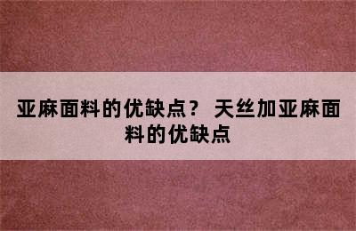 亚麻面料的优缺点？ 天丝加亚麻面料的优缺点